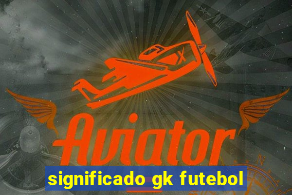 significado gk futebol